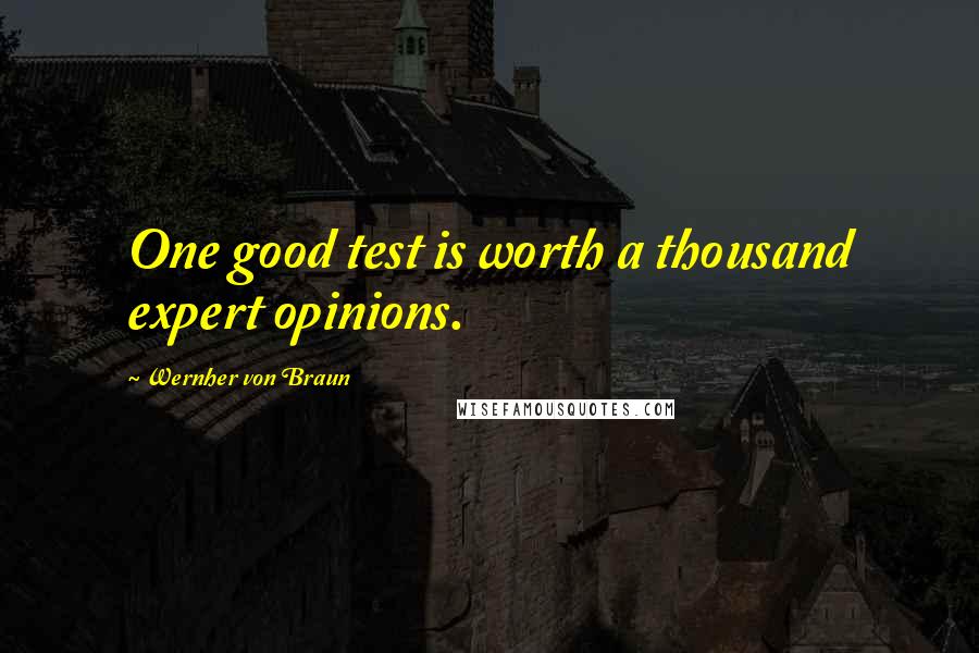 Wernher Von Braun Quotes: One good test is worth a thousand expert opinions.