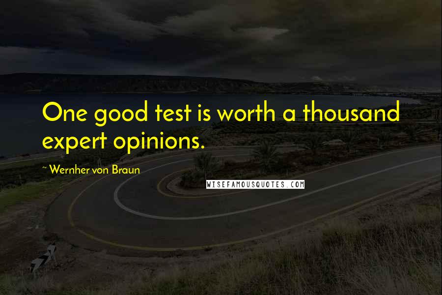 Wernher Von Braun Quotes: One good test is worth a thousand expert opinions.