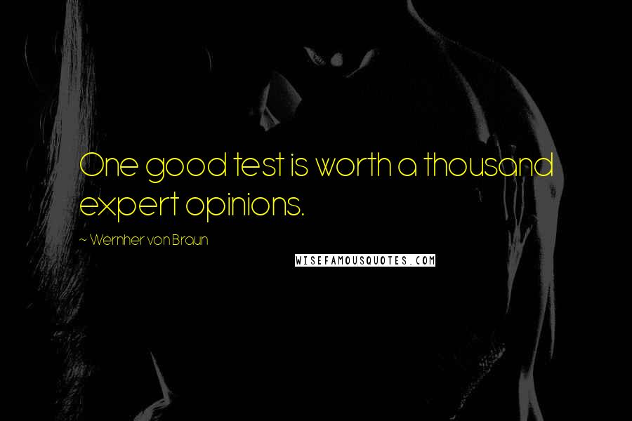 Wernher Von Braun Quotes: One good test is worth a thousand expert opinions.