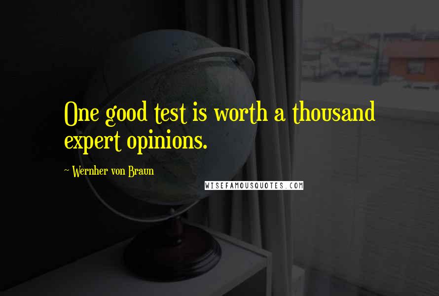 Wernher Von Braun Quotes: One good test is worth a thousand expert opinions.