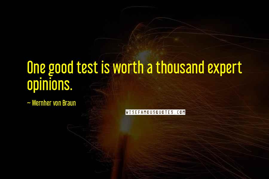 Wernher Von Braun Quotes: One good test is worth a thousand expert opinions.