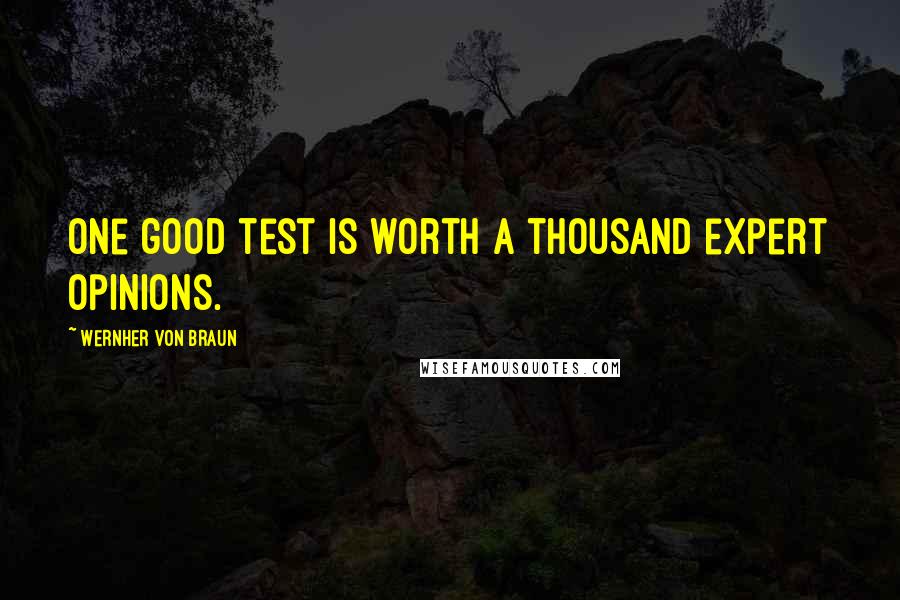 Wernher Von Braun Quotes: One good test is worth a thousand expert opinions.