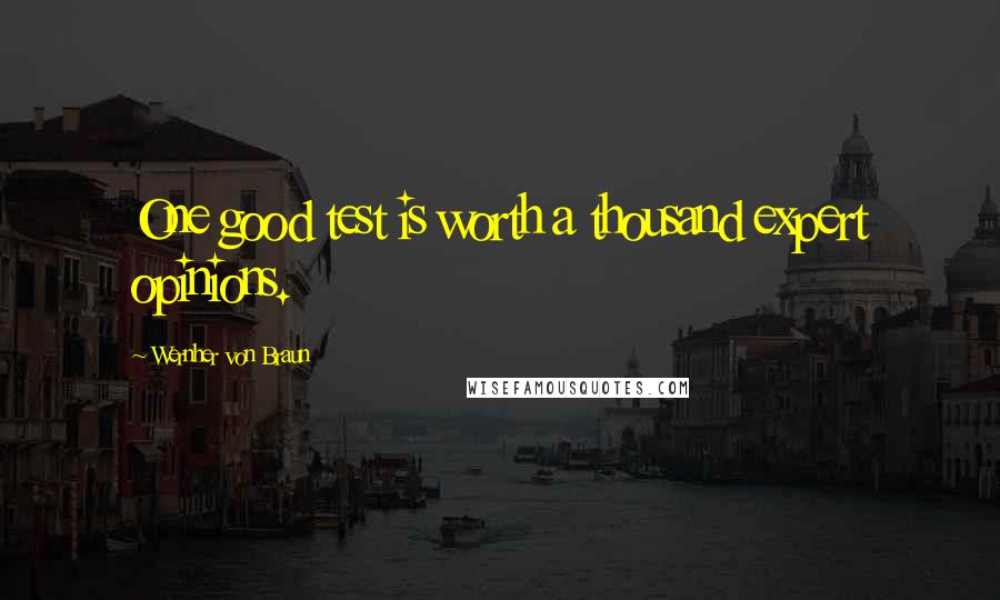 Wernher Von Braun Quotes: One good test is worth a thousand expert opinions.