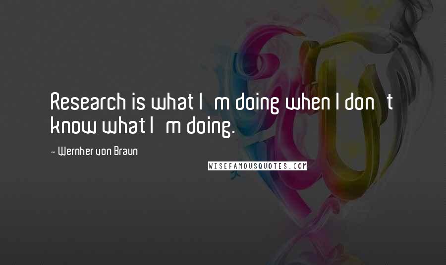 Wernher Von Braun Quotes: Research is what I'm doing when I don't know what I'm doing.