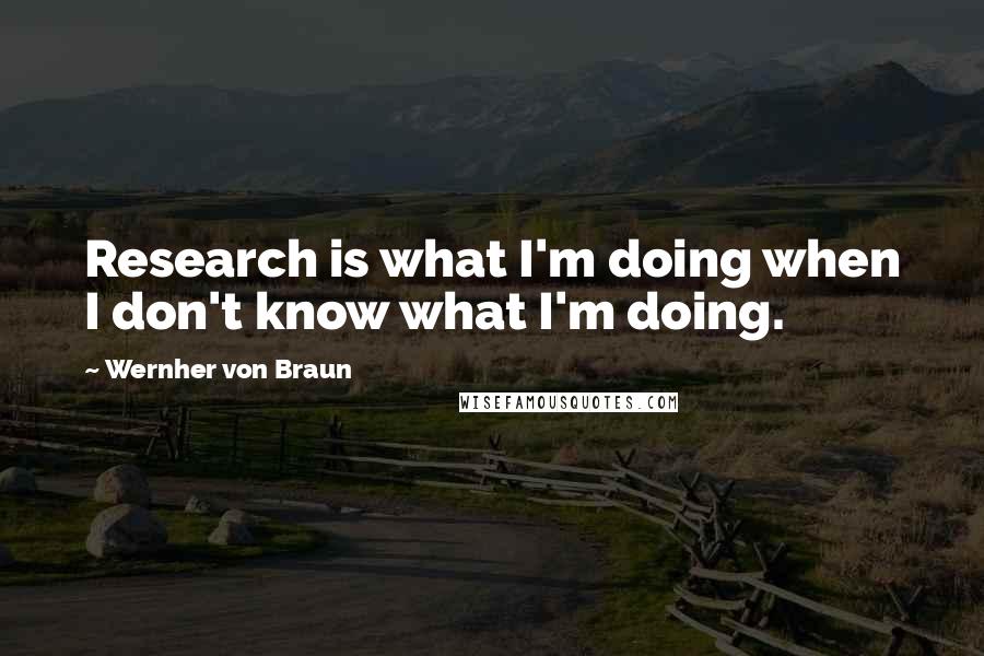 Wernher Von Braun Quotes: Research is what I'm doing when I don't know what I'm doing.