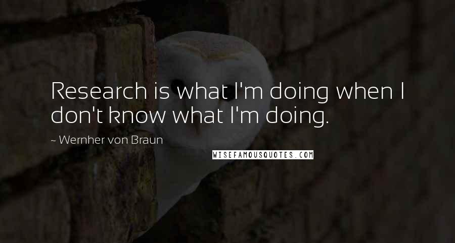 Wernher Von Braun Quotes: Research is what I'm doing when I don't know what I'm doing.