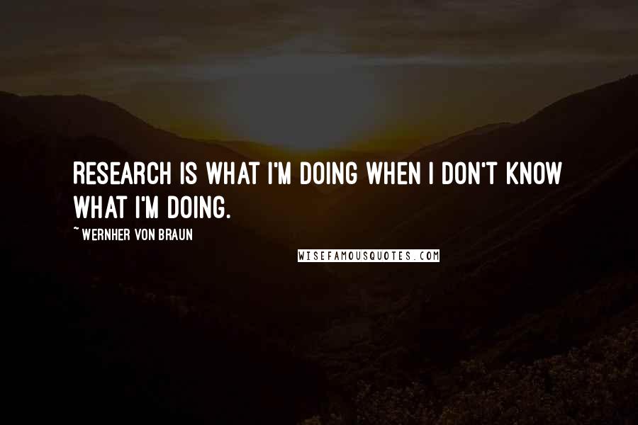 Wernher Von Braun Quotes: Research is what I'm doing when I don't know what I'm doing.