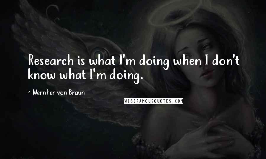 Wernher Von Braun Quotes: Research is what I'm doing when I don't know what I'm doing.