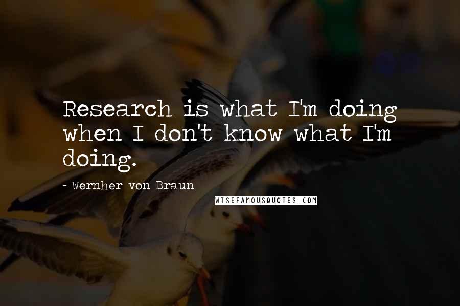 Wernher Von Braun Quotes: Research is what I'm doing when I don't know what I'm doing.