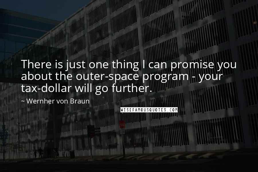 Wernher Von Braun Quotes: There is just one thing I can promise you about the outer-space program - your tax-dollar will go further.