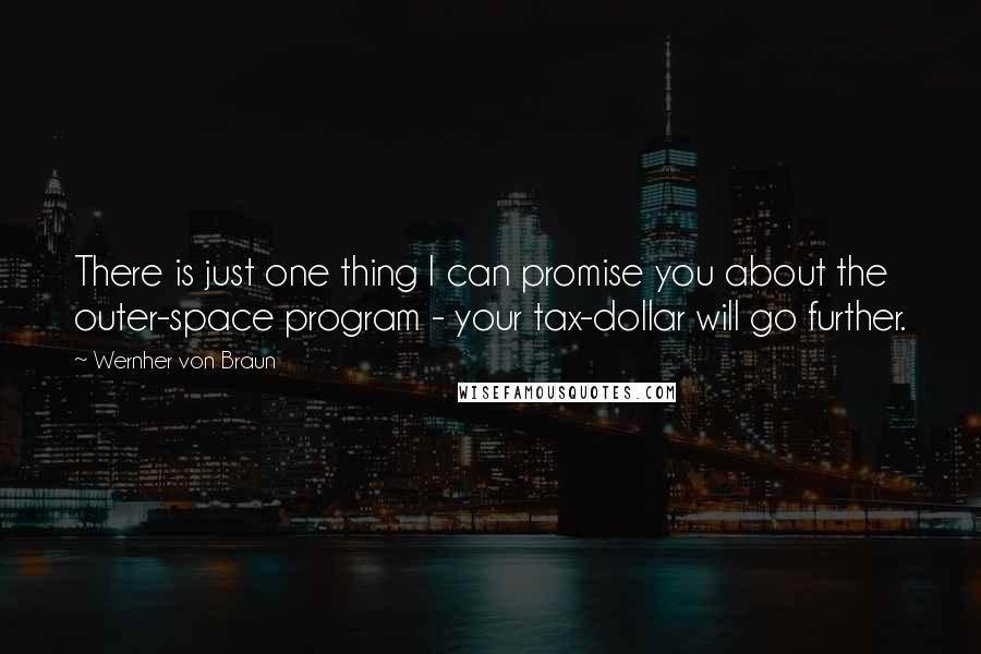 Wernher Von Braun Quotes: There is just one thing I can promise you about the outer-space program - your tax-dollar will go further.