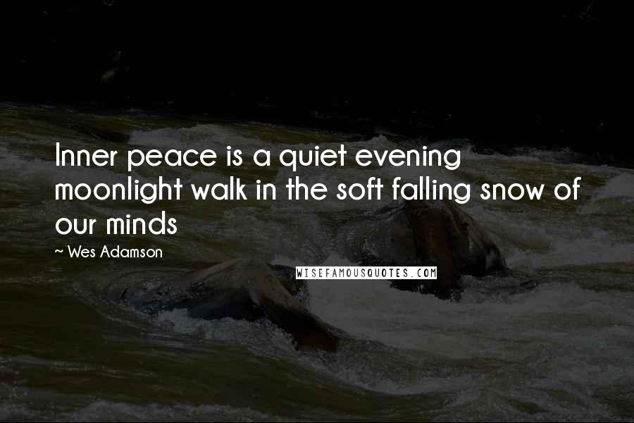 Wes Adamson Quotes: Inner peace is a quiet evening moonlight walk in the soft falling snow of our minds