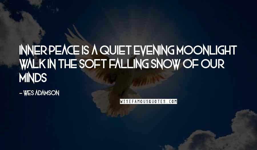 Wes Adamson Quotes: Inner peace is a quiet evening moonlight walk in the soft falling snow of our minds