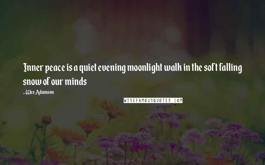 Wes Adamson Quotes: Inner peace is a quiet evening moonlight walk in the soft falling snow of our minds