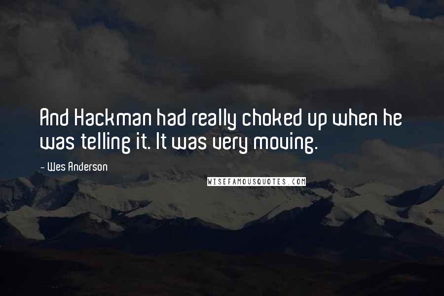 Wes Anderson Quotes: And Hackman had really choked up when he was telling it. It was very moving.