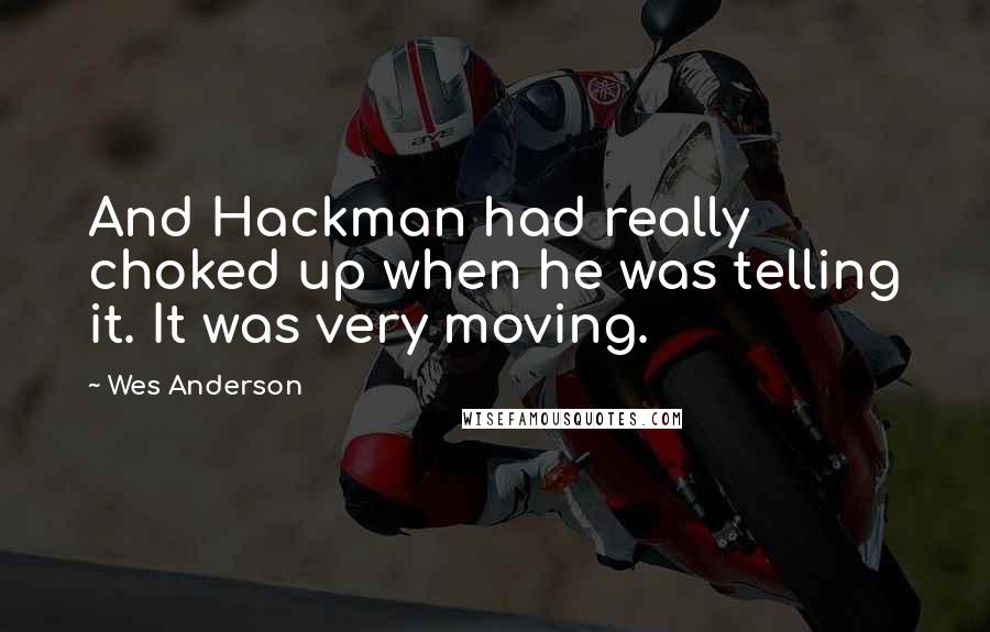 Wes Anderson Quotes: And Hackman had really choked up when he was telling it. It was very moving.