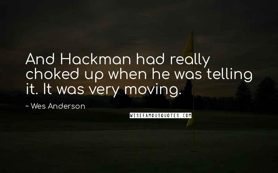 Wes Anderson Quotes: And Hackman had really choked up when he was telling it. It was very moving.