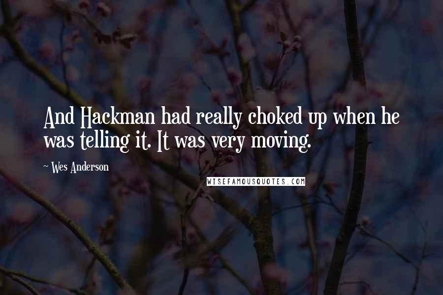 Wes Anderson Quotes: And Hackman had really choked up when he was telling it. It was very moving.