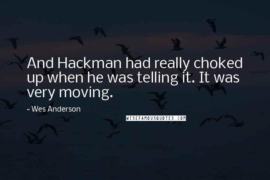 Wes Anderson Quotes: And Hackman had really choked up when he was telling it. It was very moving.