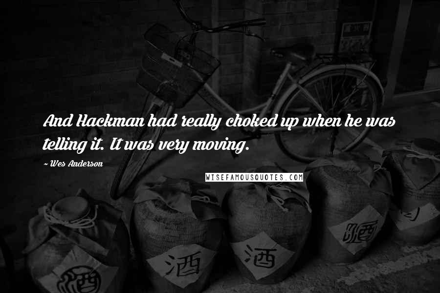 Wes Anderson Quotes: And Hackman had really choked up when he was telling it. It was very moving.