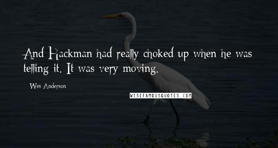 Wes Anderson Quotes: And Hackman had really choked up when he was telling it. It was very moving.