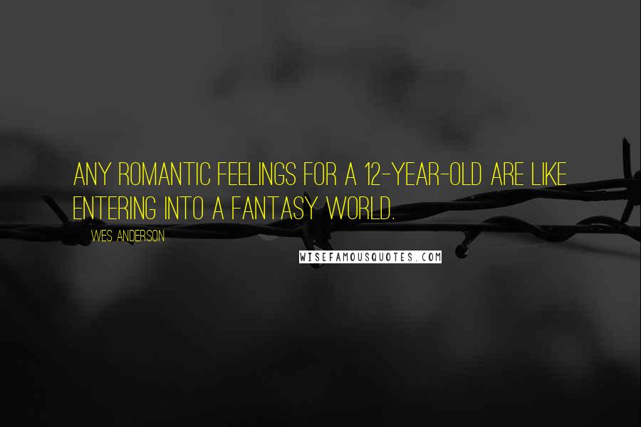 Wes Anderson Quotes: Any romantic feelings for a 12-year-old are like entering into a fantasy world.