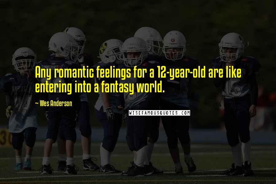 Wes Anderson Quotes: Any romantic feelings for a 12-year-old are like entering into a fantasy world.