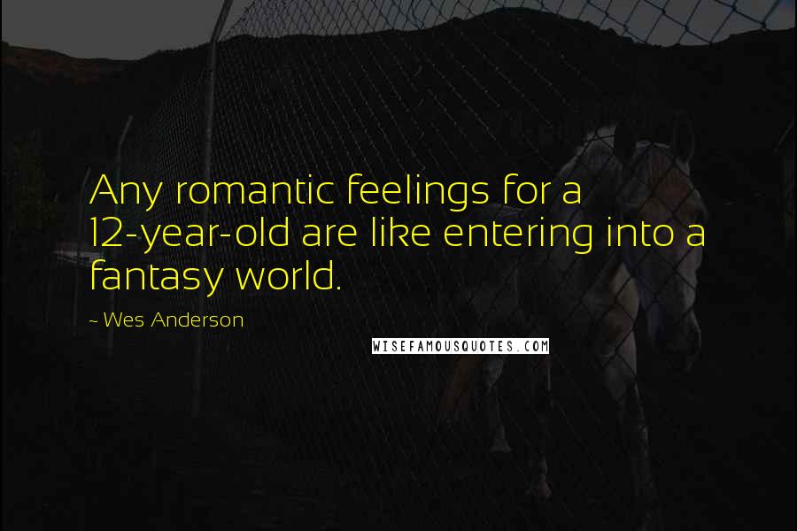 Wes Anderson Quotes: Any romantic feelings for a 12-year-old are like entering into a fantasy world.