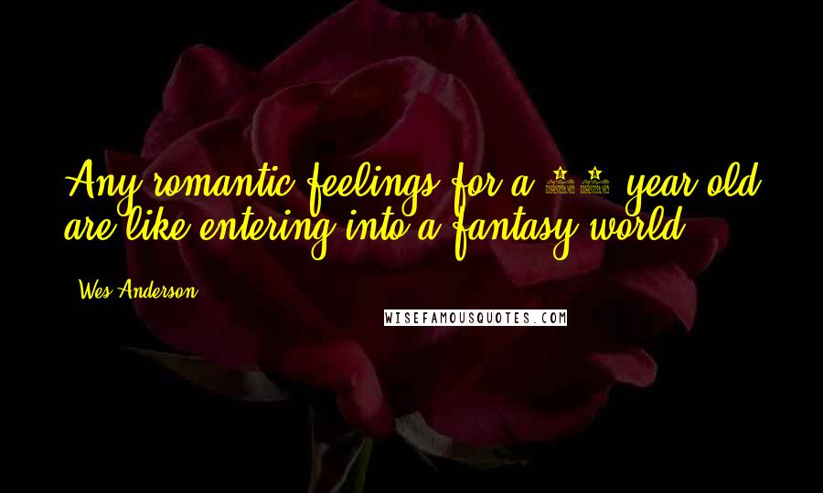 Wes Anderson Quotes: Any romantic feelings for a 12-year-old are like entering into a fantasy world.