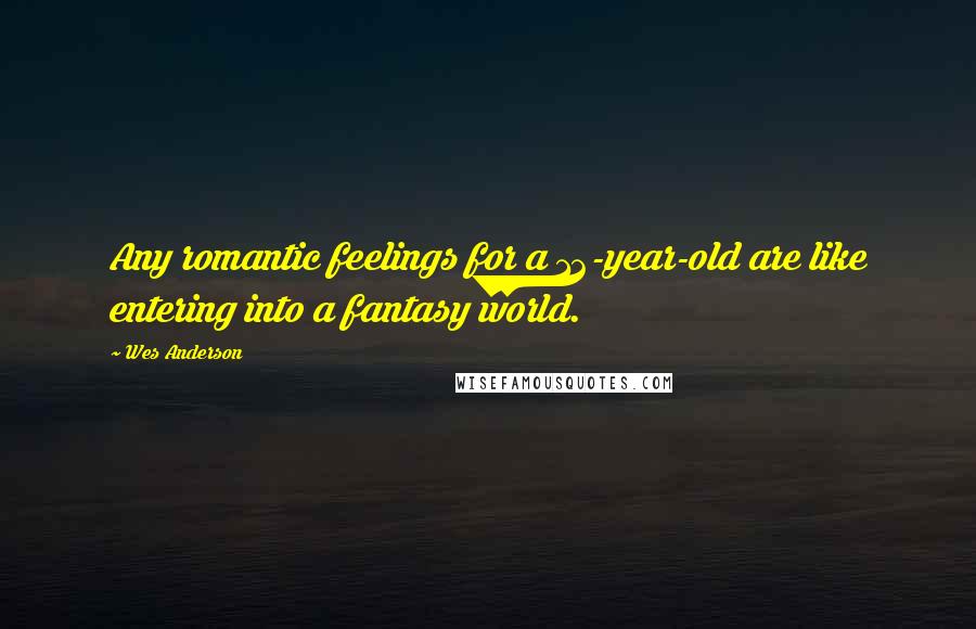 Wes Anderson Quotes: Any romantic feelings for a 12-year-old are like entering into a fantasy world.