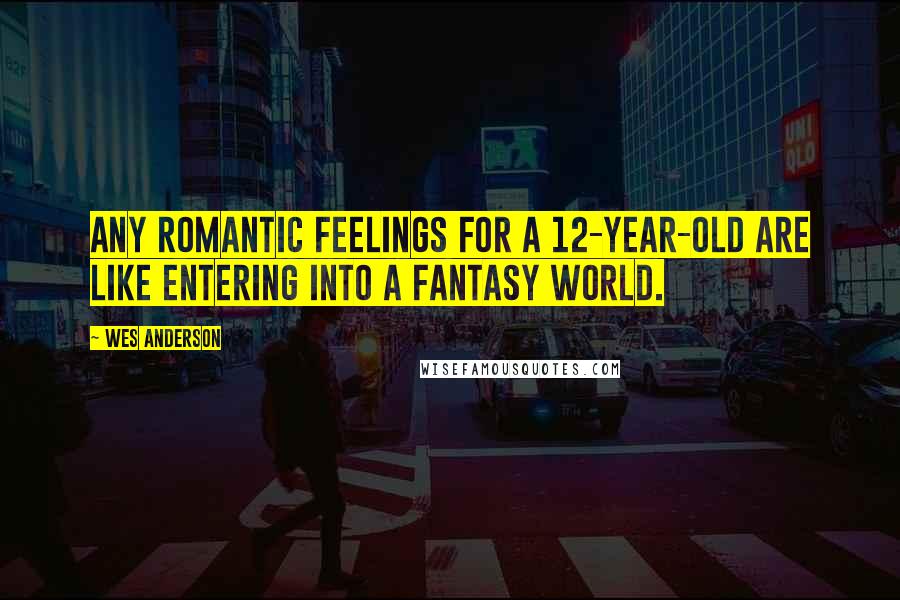 Wes Anderson Quotes: Any romantic feelings for a 12-year-old are like entering into a fantasy world.