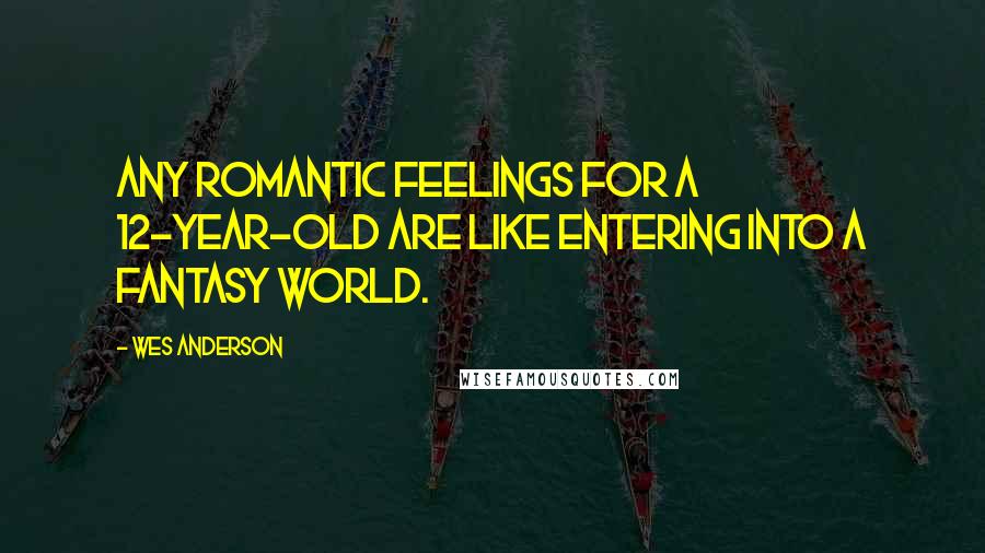 Wes Anderson Quotes: Any romantic feelings for a 12-year-old are like entering into a fantasy world.