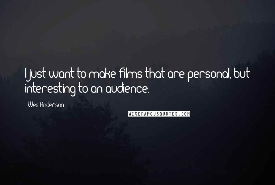 Wes Anderson Quotes: I just want to make films that are personal, but interesting to an audience.