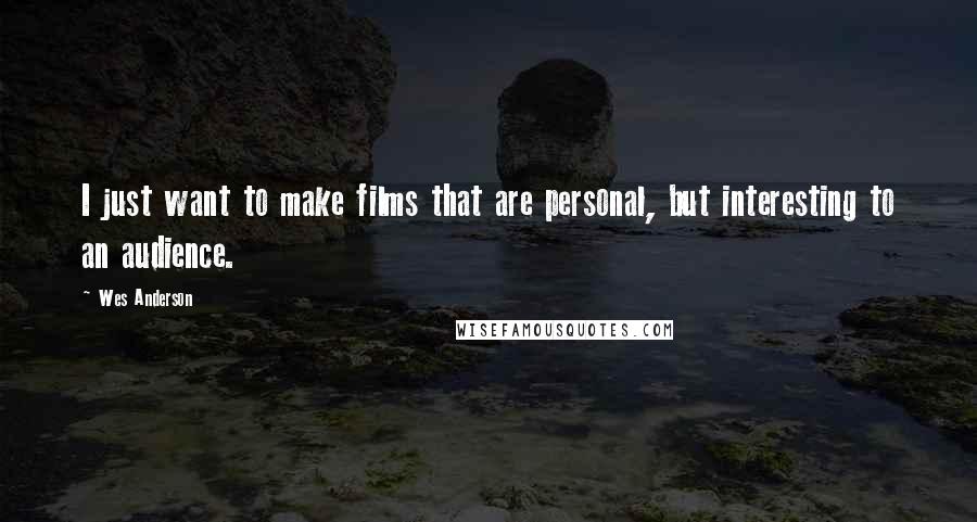 Wes Anderson Quotes: I just want to make films that are personal, but interesting to an audience.