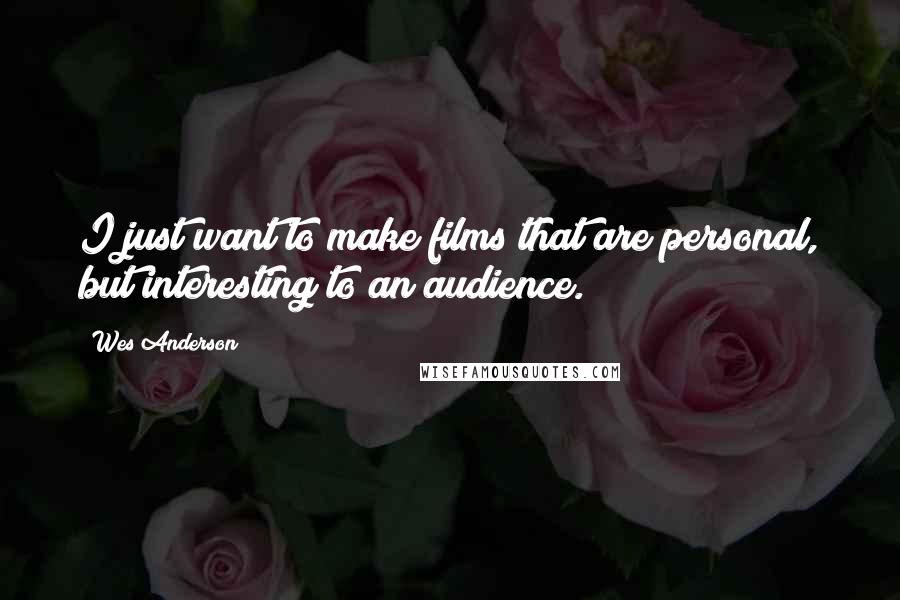 Wes Anderson Quotes: I just want to make films that are personal, but interesting to an audience.