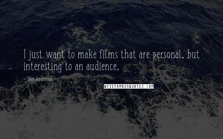 Wes Anderson Quotes: I just want to make films that are personal, but interesting to an audience.