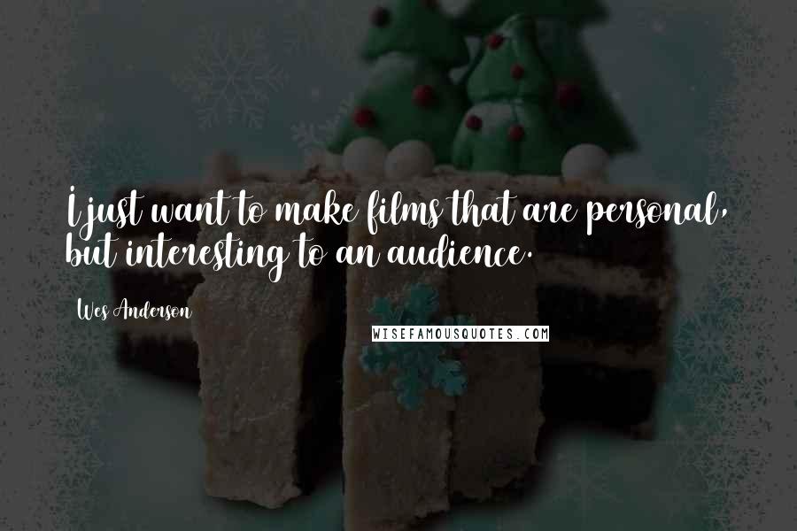 Wes Anderson Quotes: I just want to make films that are personal, but interesting to an audience.