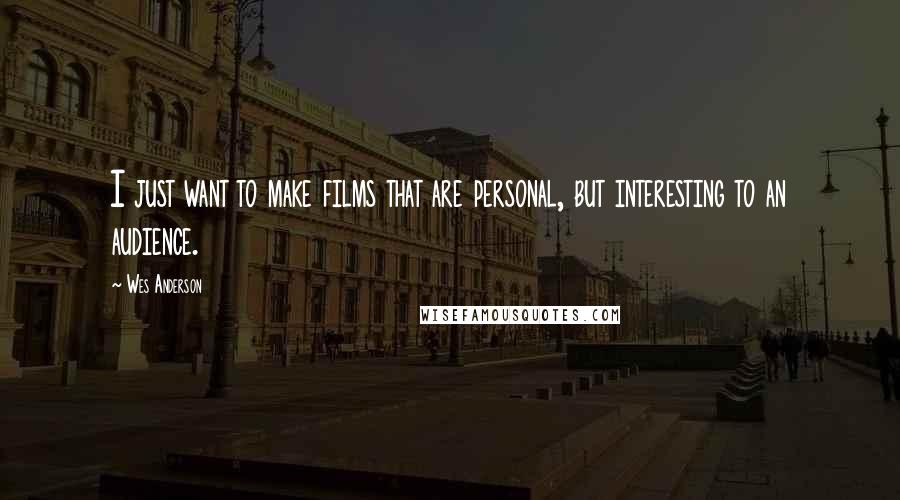 Wes Anderson Quotes: I just want to make films that are personal, but interesting to an audience.