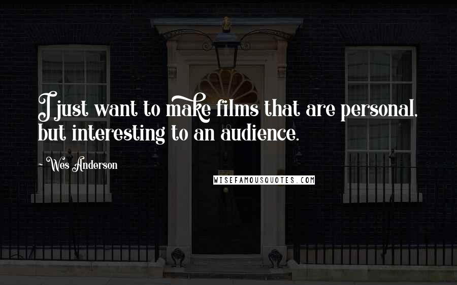 Wes Anderson Quotes: I just want to make films that are personal, but interesting to an audience.