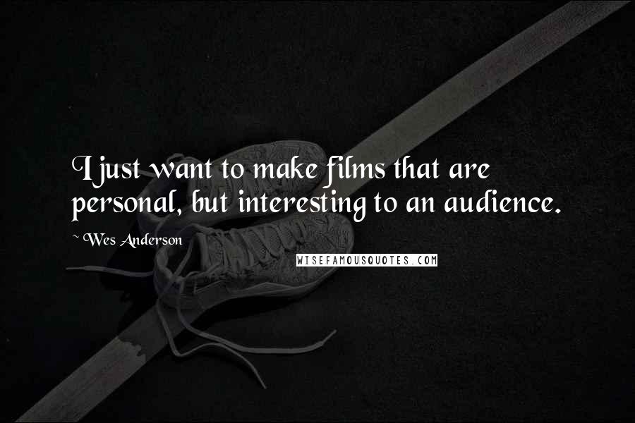 Wes Anderson Quotes: I just want to make films that are personal, but interesting to an audience.