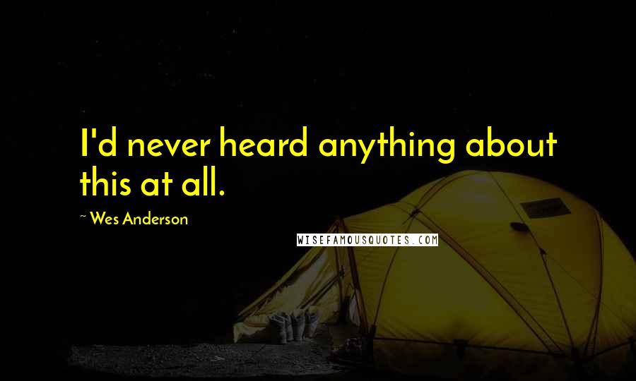 Wes Anderson Quotes: I'd never heard anything about this at all.