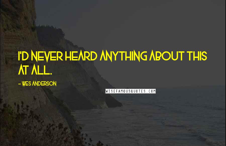 Wes Anderson Quotes: I'd never heard anything about this at all.