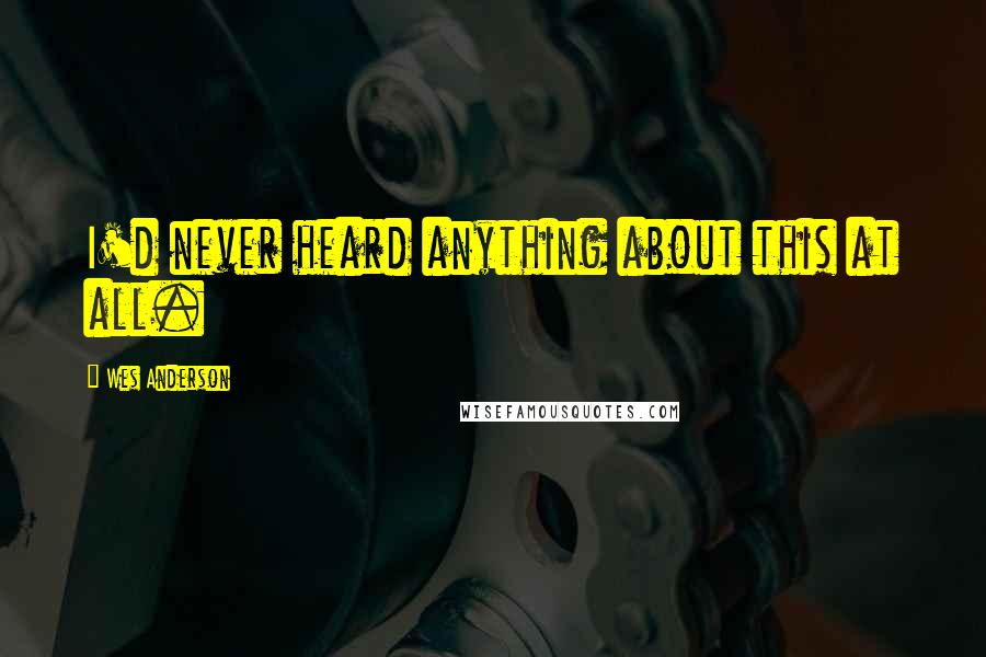 Wes Anderson Quotes: I'd never heard anything about this at all.