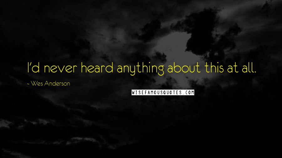 Wes Anderson Quotes: I'd never heard anything about this at all.