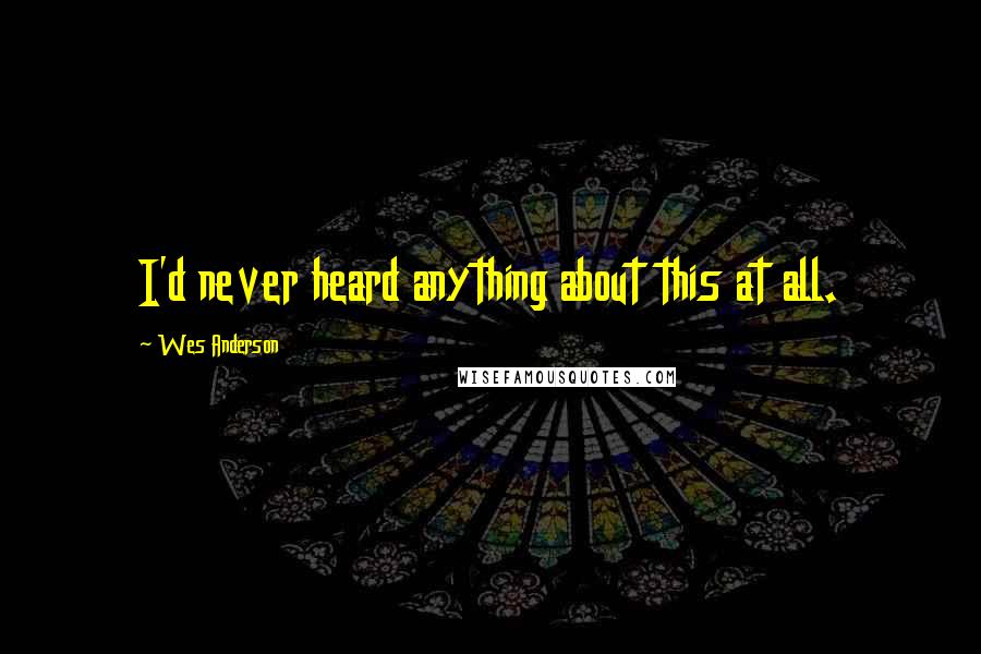 Wes Anderson Quotes: I'd never heard anything about this at all.