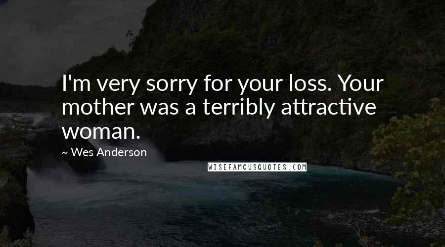 Wes Anderson Quotes: I'm very sorry for your loss. Your mother was a terribly attractive woman.