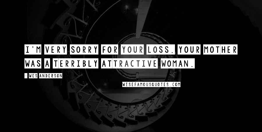 Wes Anderson Quotes: I'm very sorry for your loss. Your mother was a terribly attractive woman.