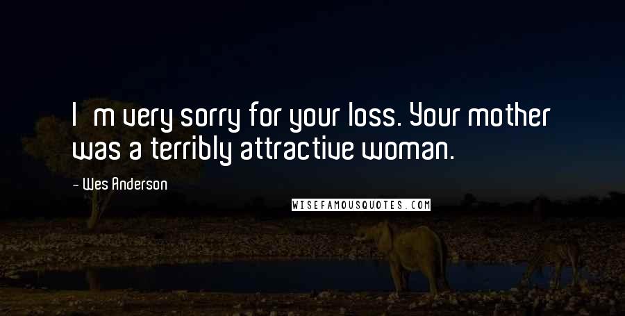 Wes Anderson Quotes: I'm very sorry for your loss. Your mother was a terribly attractive woman.