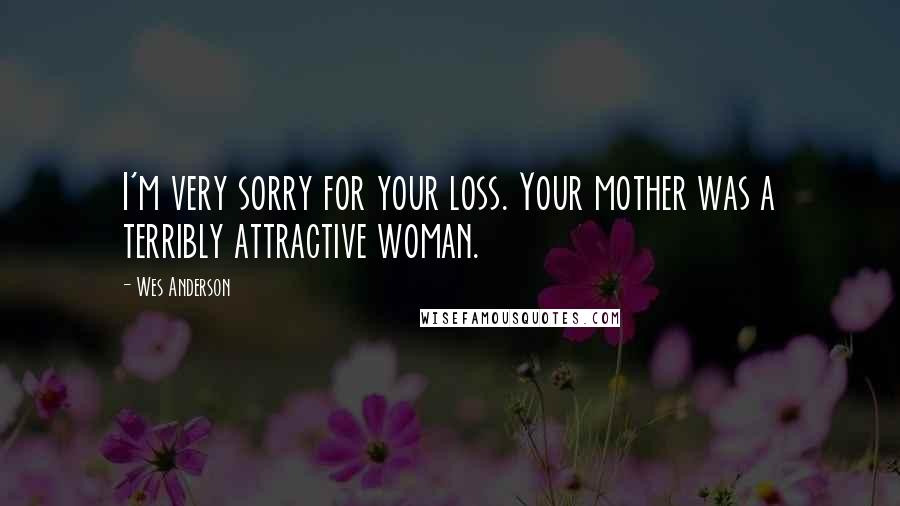 Wes Anderson Quotes: I'm very sorry for your loss. Your mother was a terribly attractive woman.