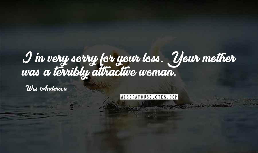 Wes Anderson Quotes: I'm very sorry for your loss. Your mother was a terribly attractive woman.